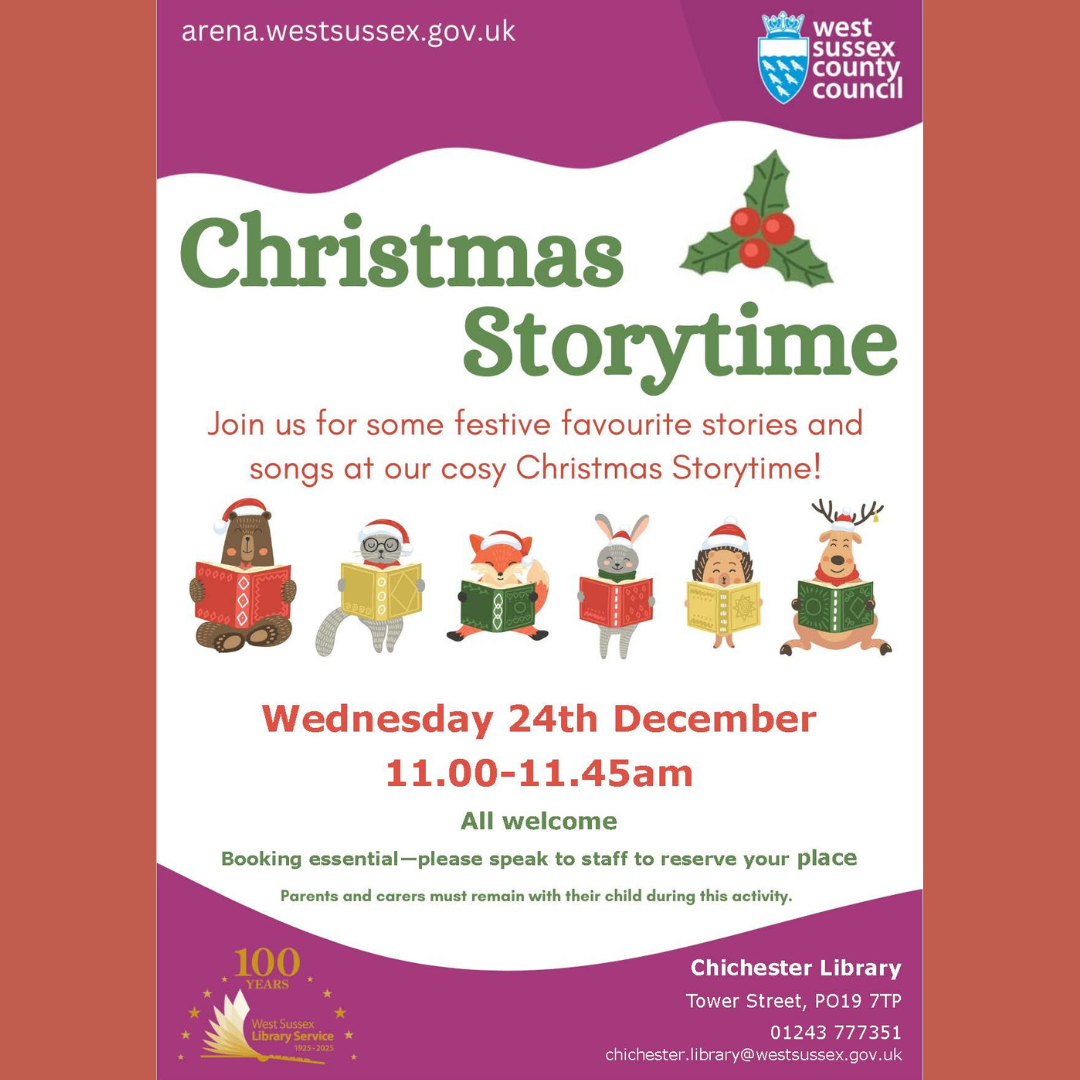 Christmas Storytime Join us for some festive favorite stories and songs at our cosy Christmas Storytime! Wednesday 24th December 11AM-11.45AM All welcome, booking essential - please speak to staff to reserve your place. Parents and Carers must remain with their child during this activity. Chichester Library Tower Street, PO19 7TP 01243 777351 chichester.library@westsussex.gov.uk arena.westsussex.gov.uk West Sussex County Council