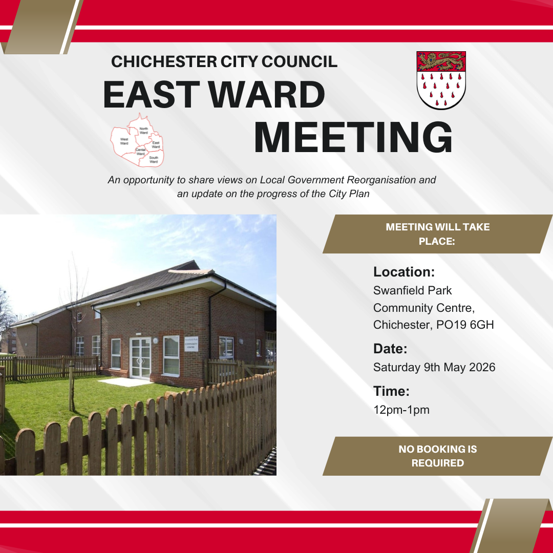 East Ward Meeting Location: Swanfield Park Community Centre, Chichester, PO19 6GH Date: Saturday 9th May 2026 Time: 12pm-1pm An opportunity to share views on Local Government Reorganisation and an update on the progress of the City Plan No booking is required Chichester City Council