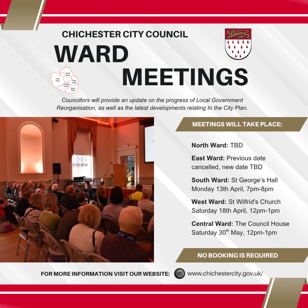 Councillors will provide an update on the progress of Local Government Reorganisation, as well as the latest developments relating to the City Plan. Ward Meetings North Ward: TBD East Ward: Previous date, cancelled, new date TBD, South Ward: St George’s Hall, Monday 13th April, 7pm-8pm West Ward: St Wilfrid's Church, Saturday 18th April, 12am-1pm Central Ward: The Council House, Saturday 30th May, 12pm-1pm For More Information visit our website: www.chichestercity.gov.uk/ No booking is required Chichester City Council